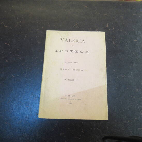 Valeria in Ipoteca, Scherzo comico di Gian Rosa. (Rosadi Giovanni).