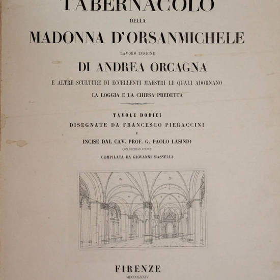 TABERNACOLO (IL) della Madonna di Orsanmichele, lavoro insigne di Andrea Orcagna, e altre sculture di eccellenti maestri, le quali adornano la Loggia e la Chiesa predetta. Tavole dodici (sic) disegnate da Francesco Pieraccini e incise dal Cav. Prof. G. Pa