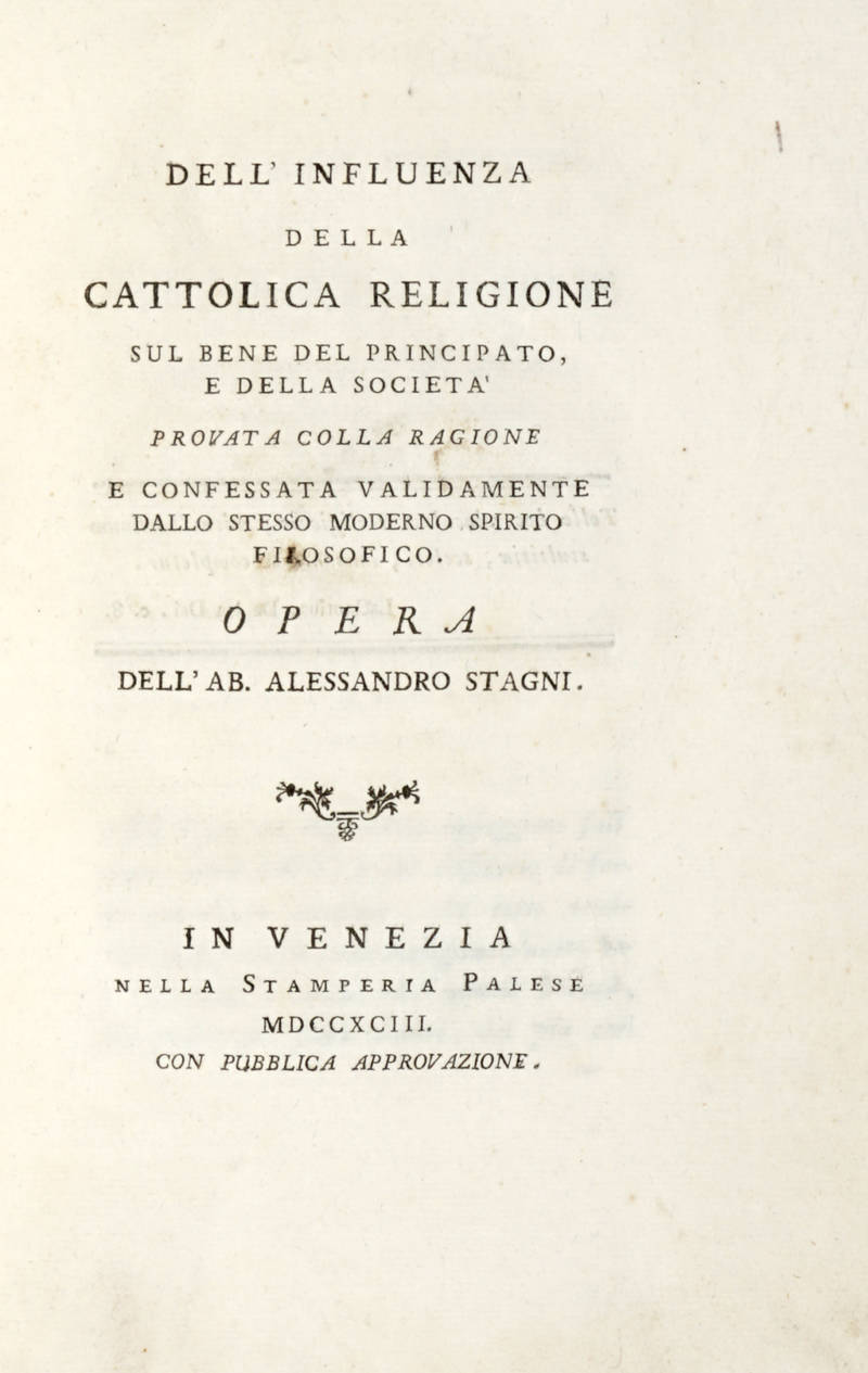 Dell'influenza della cattolica religione sul bene del principato, e della società provata colla ragione e confessata validamente dallo stesso moderno spirito filosofico.