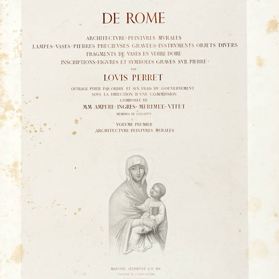 Catacombes de Rome. Architecture-Peintures Murales-Lampes-Vases-Pierre Precieuses gravées-Instruments objects divers-Fragments de vases en verre dore-Inscriptions-Figures et Symboles graves sur pierre...Ouvrage publie par ordre et aux frais du Gouverneme