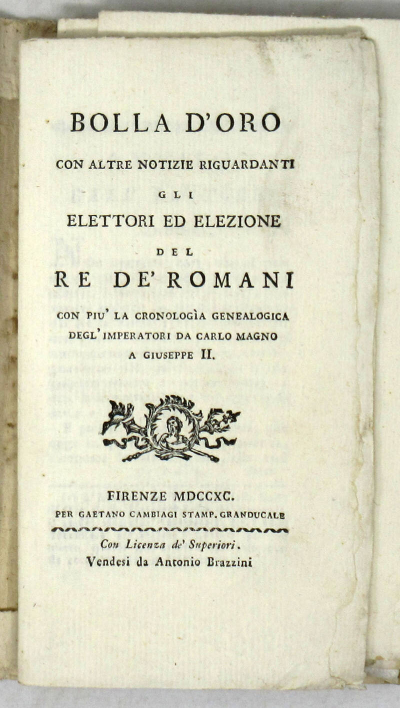 BOLLA d'oro/ con altre notizie riguardanti/ gli/ elettori ed elezione/ del/ Re de' Romani/ con più la cronologìa genealogica/ degl'imperatori da Carlo Magno/ a Giuseppe II.