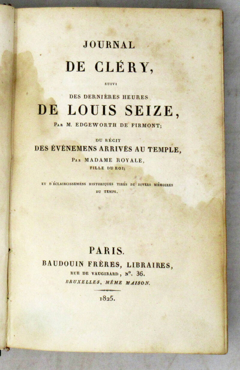 JOURNAL de Cléry, suivi des dernières heurs de Louis Seize, par Edgeworth de Firmont; du Récit des évémmens arrivée au Temple, par madame Royale, fillie du roi; et d'éclaircissemens historique tités de divers Memoires du temps.