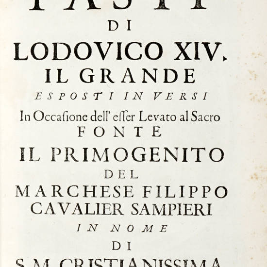 Fasti di Lodovico XIV Il Grande esposti in versi in Occasione dell'esser Levato al Sacro Fonte il primogenito del marchese Filippo Cavalier Sampieri in nome di S.M. Cristianissima.