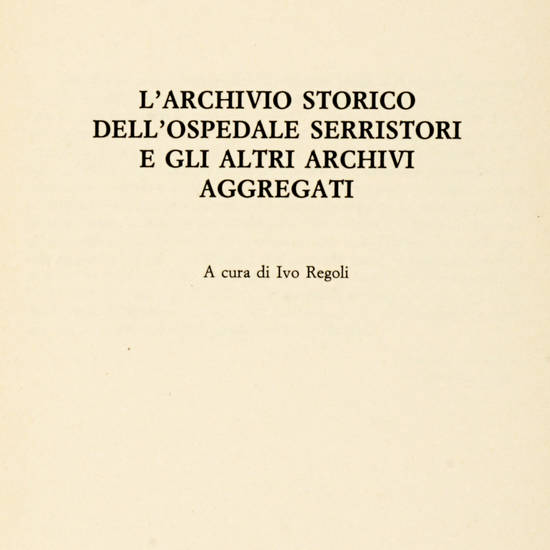 L'Archivio storico dell'Ospedale Serristori e gli altri archivi aggregati. A cura di Ivo Regoli.