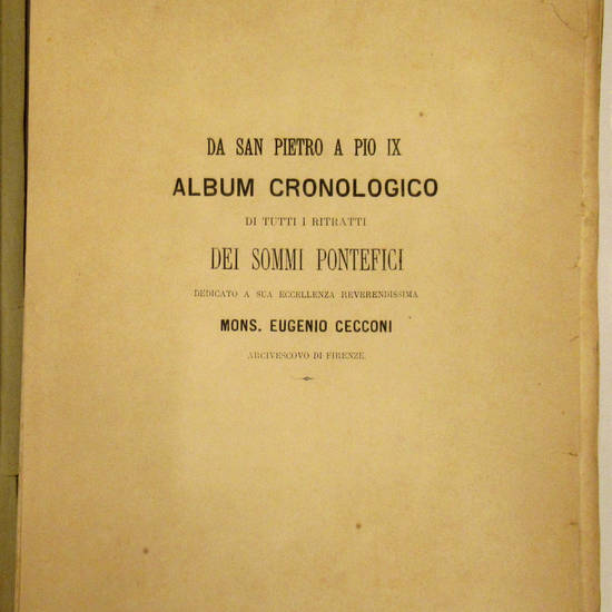 DA SAN PIETRO A PIO IX. Album cronologico di tutti i ritratti dei sommi Pontefici dedicato a sua Eccellenza Reverendissima Mons. Eugenio Cecconi Arcivescovo di Firenze.