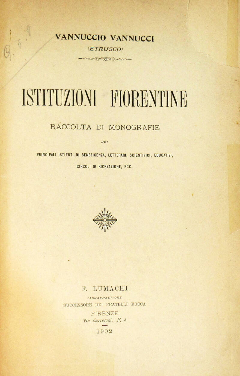 Istituzioni fiorentine. Raccolta di Monogrfie dei principali istituti di beneficenza, letterari, scientifici, educativi, circoli di ricreazione, ecc.