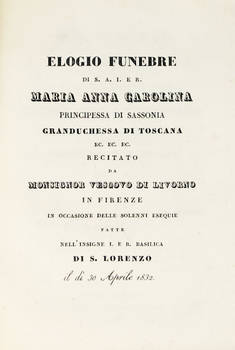 Elogio Funebre di S.A.I.E.R. Maria Anna Carolina...Granduchessa di Toscana, recitato da Monsigno Vescovo di Livorno (G.A.) in Firenze in occasione delle solenni esequie fatte nell'insigne...Basilica di S. Lorenzo il dì 30 Aprile 1832.