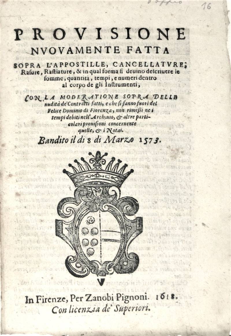 PROVISIONE nuovamente fatta sopra l'Appostille, Cancellature, Rasure, Rastiature, & in qual forma si devino descrivere le somme, quantità, tempi, e numeri dentro al corpo de gli Instrumenti...Bandito il di 8 di Marzo 1573.