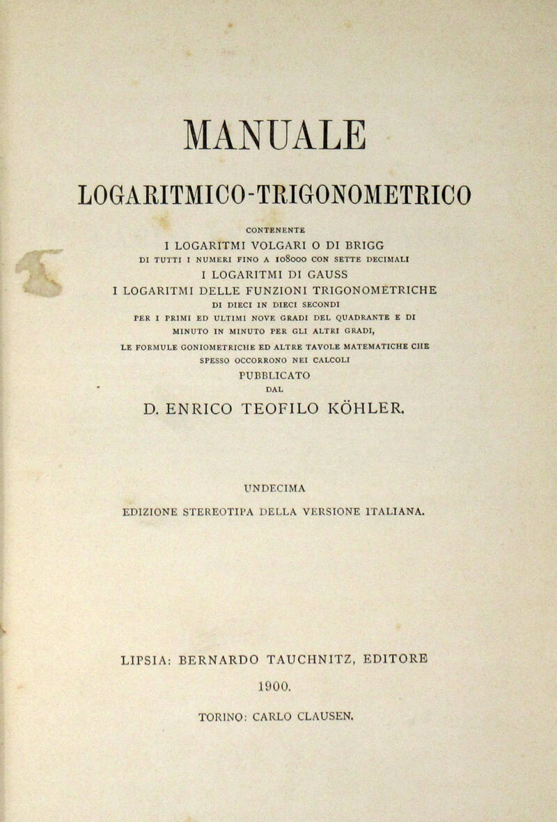 Manuale logaritmico-trigonometrico. Contenente i logaritmi volgari o di Brigg...I logaritmi di Gauss...I logaritmi delle funzioni trigonometriche...Undecima edizione stereotipa della Versione Italiana.